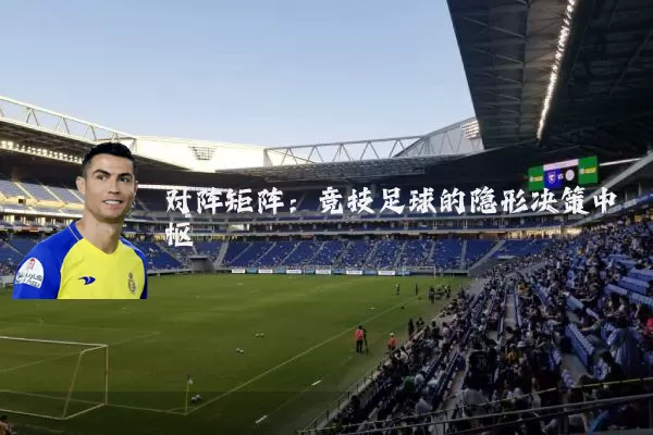 对阵矩阵：竞技足球的隐形决策中枢