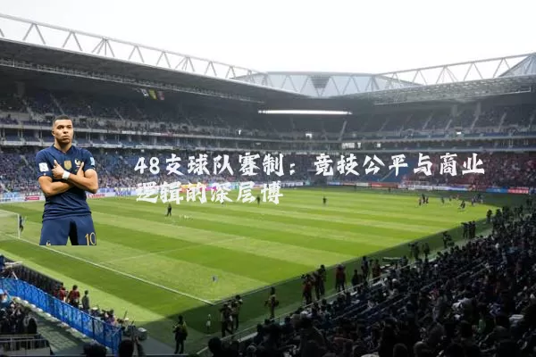 48支球队赛制：竞技公平与商业逻辑的深层博弈