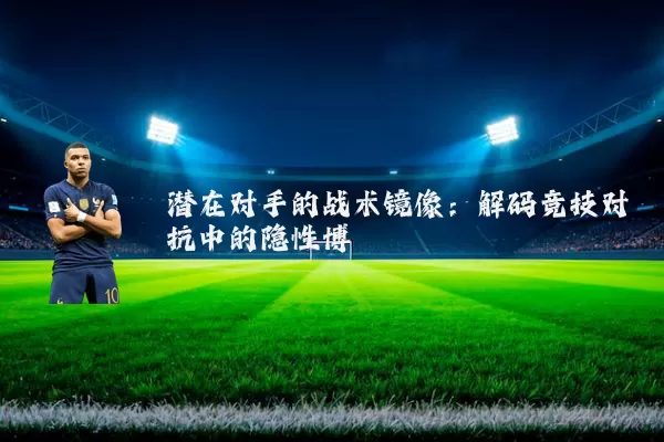 潜在对手的战术镜像：解码竞技对抗中的隐性博弈