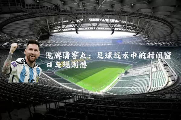 洗牌清零点：足球战术中的时间窗口与规则博弈