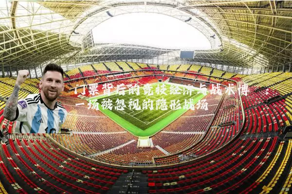门票背后的竞技经济与战术博弈：一场被忽视的隐形战场