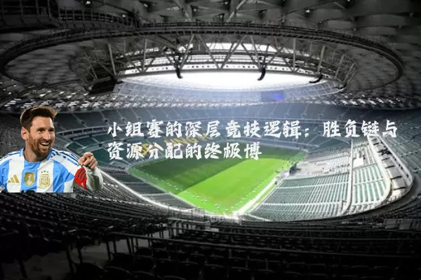 小组赛的深层竞技逻辑：胜负链与资源分配的终极博弈
