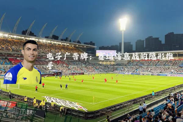 电子广告牌：赛场信息战的隐形推手