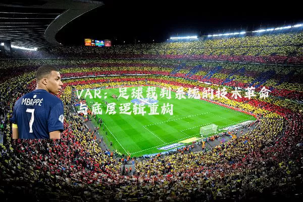 VAR：足球裁判系统的技术革命与底层逻辑重构