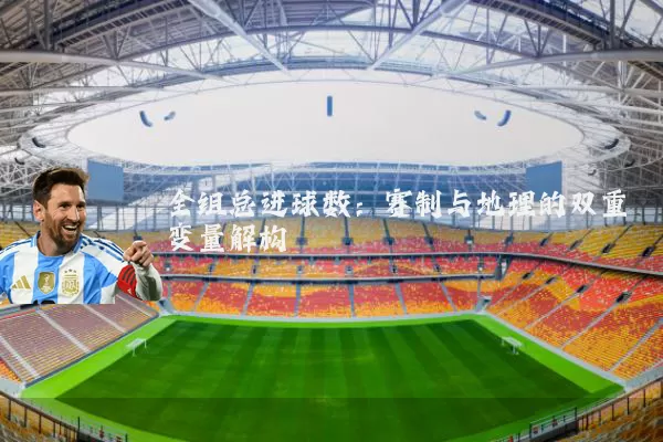 全组总进球数：赛制与地理的双重变量解构